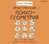 Елена Александровна Орлова. Практическая психогеометрия. Все, что вам нужно знать о формах личности