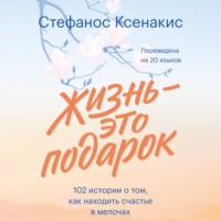 Стефанос Ксенакис. Жизнь – это подарок. 102 истории о том, как находить счастье в мелочах