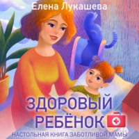 Елена Лукашева. Здоровый ребёнок. Настольная книга заботливой мамы