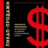 Алексей Речкалов. Пикап-продажи. Технология соблазнения: как продавать не впаривая, а решая проблему клиента