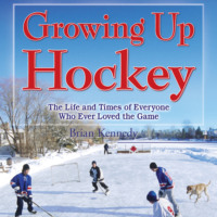 Brian Kennedy. Growing Up Hockey - The Life and Times of Everyone Who Ever Loved the Game (Unabridged)
