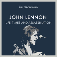 Phil Strongman. John Lennon - Life, Times and Assassination (Unabridged)
