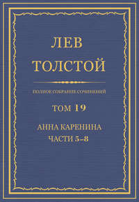 Полное собрание сочинений. Том 19. Анна Каренина. Части 5-8