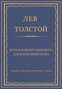 Полное собрание сочинений. Том 37. Произведения 1906–1910 гг. Речь в защиту рядового Василия Шибунина