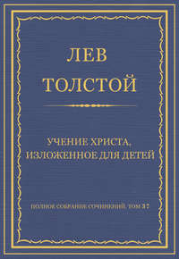 Полное собрание сочинений. Том 37. Произведения 1906–1910 гг. Учение Христа, изложенное для детей