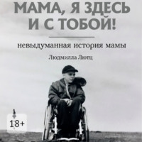 Людмилла Лютц. Мама, я здесь и с тобой! Невыдуманная история мамы