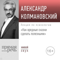 Александр Колмановский. Лекция «Как вредные сказки сделать полезными»