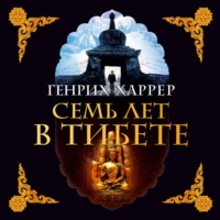 Генрих Харрер. Семь лет в Тибете. Моя жизнь при дворе Далай-ламы