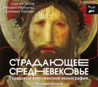 Сергей Зотов. Страдающее Средневековье. Парадоксы христианской иконографии. Человеческое