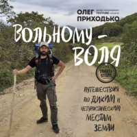 Олег Андреевич Приходько. Вольному – воля. Путешествия по диким и нетуристическим местам Земли