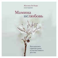 Жасмин Ли Кори. Мамина нелюбовь. Как исцелить скрытые раны от несчастливого детства