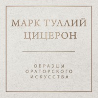 Марк Туллий Цицерон. Образцы ораторского искусства