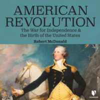 Robert Alexander McDonald. American Revolution - The War for Independence and the Birth of the United States (Unabridged)