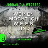 Jordan T.A. Wegberg. Weinen m?cht ich wie ein Kind - Kommissar Eichendorf ermittelt, Band 1 (Ungek?rzt)