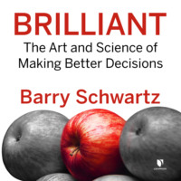 Barry  Schwartz. Brilliant - The Art and Science of Making Better Decisions (Unabridged)
