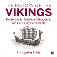 Christopher R. Fee. The History of the Vikings - Norse Sagas, Medieval Marauders, and Far-flung Settlements (Unabridged)