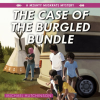 Michael  Hutchinson. The Case of the Burgled Bundle - The Mighty Muskrats Mystery Series, Book 3 (Unabridged)