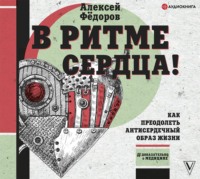 Алексей Фёдоров. В ритме сердца! Как преодолеть антисердечный образ жизни