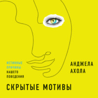 Анджела Ахола. Скрытые мотивы. Истинные причины нашего поведения