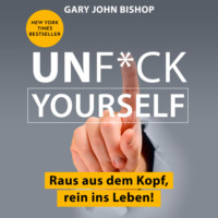 Gary John Bishop. Unf*ck Yourself - Raus aus dem Kopf, rein ins Leben! (Ungek?rzt)