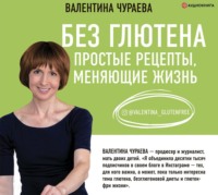 Валентина Чураева. Без глютена. Простые рецепты, меняющие жизнь