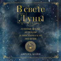 Аврора Кейн. В свете Луны. Лунные фазы, легенды и мистическая энергия