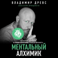 Владимир Древс. Ментальный алхимик. Как получить доступ к подсознанию и обрести уверенность