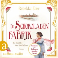 Rebekka Eder. Die Schokoladenfabrik - Die Tochter des Apothekers - Die Stollwerck-Saga, Band 1 (Ungek?rzt)