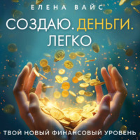 Елена Вайс. Создаю. Деньги. Легко. Твой новый финансовый уровень