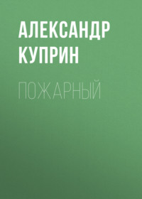 Александр Куприн. Пожарный