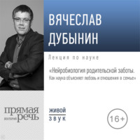 Вячеслав Альбертович Дубынин. Лекция «Нейробиология родительской заботы. Как наука объясняет любовь и отношения в семье»