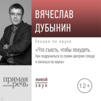 Вячеслав Альбертович Дубынин. Лекция «Что съесть, чтобы похудеть. Как подружиться со своим центром голода и питаться по науке»