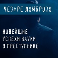 Чезаре Ломброзо. Новейшие успехи науки о преступнике