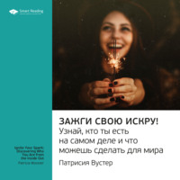 . Ключевые идеи книги: Зажги свою искру! Узнай, кто ты есть на самом деле и что можешь сделать для мира. Патриция Вустер