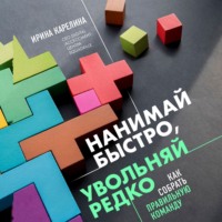 Ирина Карелина. Нанимай быстро, увольняй редко. Как собрать правильную команду