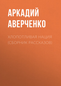 Аркадий Аверченко. Хлопотливая нация (сборник рассказов)