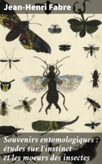Souvenirs entomologiques : études sur l'instinct et les moeurs des insectes