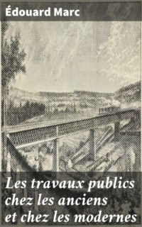 Les travaux publics chez les anciens et chez les modernes