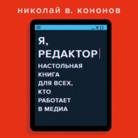 Николай Кононов. Я, редактор. Настольная книга для всех, кто работает в медиа