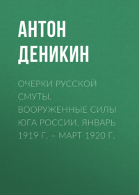 Антон Деникин. Очерки русской смуты. Вооруженные силы Юга России. Январь 1919 г. – март 1920 г.
