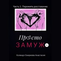 Анастасия Колендо-Смирнова. Просто замуж. Часть 1. Пережить расставание