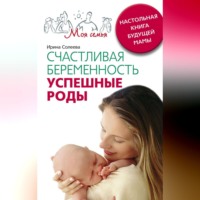 Ирина Александровна Солеева. Счастливая беременность. Успешные роды. Настольная книга будущей мамы
