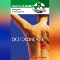 Екатерина Александровна Александрова. Остеохондроз. Профилактика и методы лечения