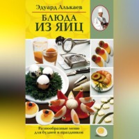 Эдуард Николаевич Алькаев. Блюда из яиц. Разнообразные меню для будней и праздников