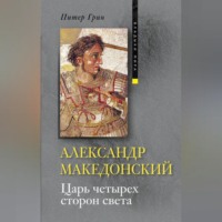 Питер Грин. Александр Македонский. Царь четырех сторон света