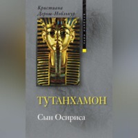Кристиана Дерош-Ноблькур. Тутанхамон. Сын Осириса