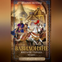 Джеймс Веллард. Вавилоняне. Жители города Чудес