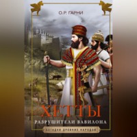 О. Р. Гарни. Хетты. Разрушители Вавилона