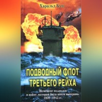 Харальд Буш. Подводный флот Третьего рейха. Немецкие подлодки в войне, которая была почти выиграна. 1939-1945