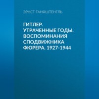 Эрнст Ганфштенгль. Гитлер. Утраченные годы. Воспоминания сподвижника фюрера. 1927-1944